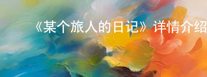 ﻿陈镇威发布﻿《某个旅人的日记》详情介绍_某个旅人的日记HD在线观看_某个旅人的日记迅雷下载_日漫